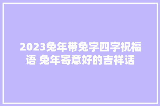 2023兔年带兔字四字祝福语 兔年寄意好的吉祥话