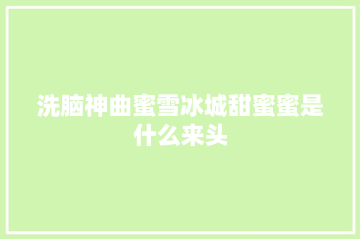 洗脑神曲蜜雪冰城甜蜜蜜是什么来头