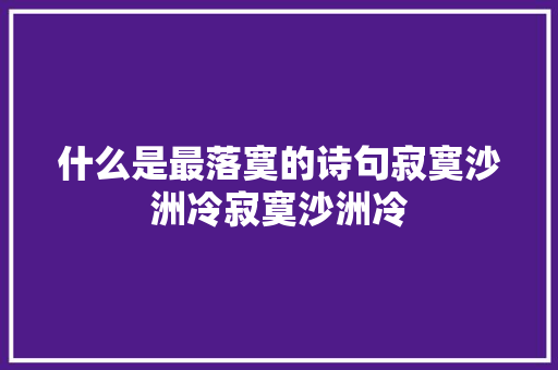 什么是最落寞的诗句寂寞沙洲冷寂寞沙洲冷