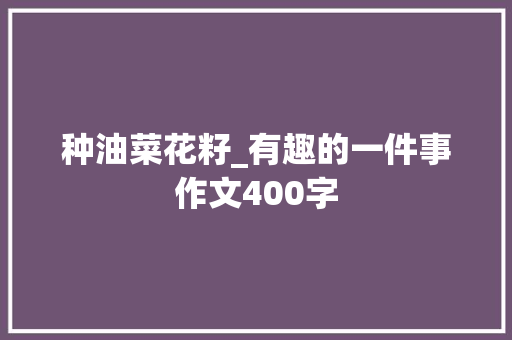 种油菜花籽_有趣的一件事作文400字