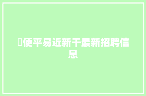 ​便平易近新干最新招聘信息