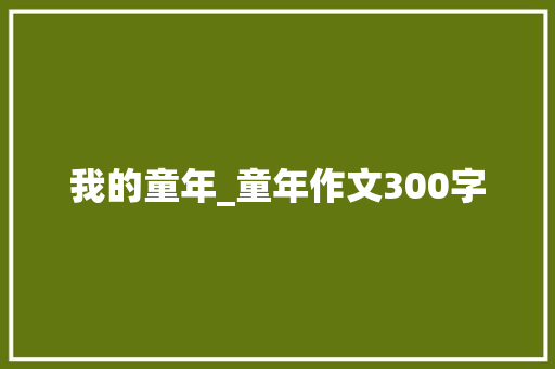 我的童年_童年作文300字